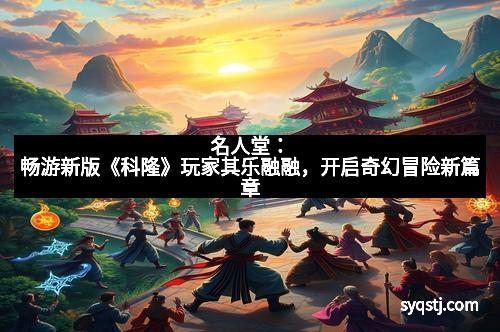 名人堂：畅游新版《科隆》玩家其乐融融，开启奇幻冒险新篇章